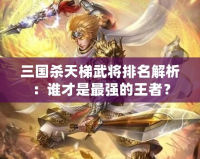 三國殺天梯武將排名解析：誰才是最強的王者？