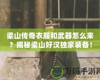 梁山傳奇衣服和武器怎么來？揭秘梁山好漢獨家裝備！