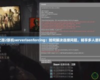 求生之路2聯(lián)機serverisenforcing：如何解決連接問題，暢享多人游戲體驗