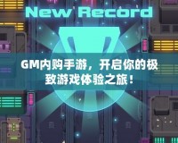 GM內(nèi)購(gòu)手游，開(kāi)啟你的極致游戲體驗(yàn)之旅！