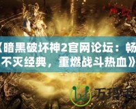 《暗黑破壞神2官網(wǎng)論壇：暢享不滅經(jīng)典，重燃戰(zhàn)斗熱血》