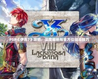 PSP《伊蘇7》攻略：深度解析與全方位戰(zhàn)斗技巧