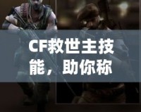 CF救世主技能，助你稱霸戰(zhàn)場(chǎng)的終極武器