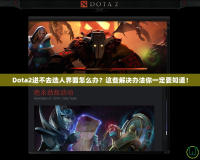 Dota2進(jìn)不去選人界面怎么辦？這些解決辦法你一定要知道！