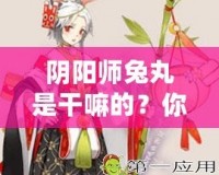 陰陽師兔丸是干嘛的？你還不了解這個神秘式神嗎？