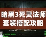 暗黑3死靈法師套裝搭配攻略：引領(lǐng)復(fù)仇與操控亡魂的終極指南