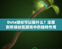 Dota綠杖可以躲什么？深度剖析綠杖在游戲中的獨特作用