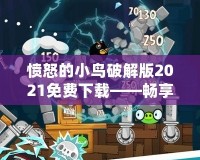 憤怒的小鳥破解版2021免費下載——暢享無窮樂趣，盡在掌中！