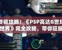 終極攻略！《PSP高達(dá)G世紀(jì)世界》完全攻略，帶你征服高達(dá)宇宙！