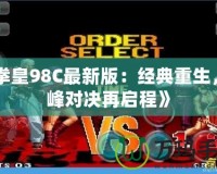 《拳皇98C最新版：經典重生，巔峰對決再啟程》