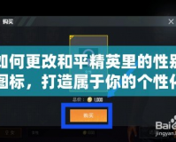 如何更改和平精英里的性別圖標，打造屬于你的個性化游戲形象！