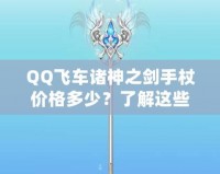 QQ飛車諸神之劍手杖價格多少？了解這些，你就能輕松入手！