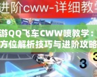 手游QQ飛車CWW噴教學(xué)：全方位解析技巧與進(jìn)階攻略