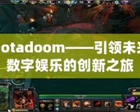 Dotadoom——引領(lǐng)未來數(shù)字娛樂的創(chuàng)新之旅