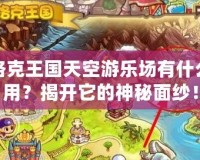 洛克王國天空游樂場有什么用？揭開它的神秘面紗！