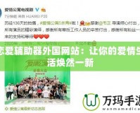 戀愛輔助器外國網(wǎng)站：讓你的愛情生活煥然一新