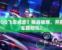 【QQ飛車點擊】挑戰(zhàn)極限，開啟賽車新紀元！