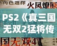 PS2《真三國無雙2猛將傳》秘籍大全：重溫經(jīng)典，激戰(zhàn)三國！