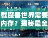 下載魔獸世界需要多少內(nèi)存？揭秘最全安裝要求與技巧！