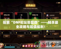 探索“DNF論壇答題群”——暢享最全攻略與超值福利！