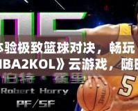 體驗(yàn)極致籃球?qū)Q，暢玩《NBA2KOL》云游戲，隨時(shí)隨地盡享頂級(jí)賽事