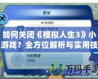 如何關閉《模擬人生3》小游戲？全方位解析與實用技巧