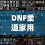 DNF柔道家用什么武器最好？全方位解析最佳武器選擇！