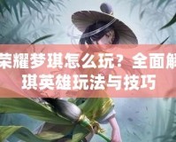 王者榮耀夢(mèng)琪怎么玩？全面解析夢(mèng)琪英雄玩法與技巧