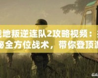 戰(zhàn)地叛逆連隊2攻略視頻：揭秘全方位戰(zhàn)術，帶你登頂游戲巔峰