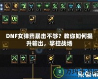 DNF女彈藥暴擊不夠？教你如何提升輸出，掌控戰(zhàn)場