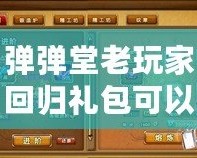 彈彈堂老玩家回歸禮包可以領(lǐng)多久？帶你了解回歸福利的詳細(xì)內(nèi)容