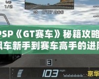 PSP《GT賽車》秘籍攻略：飆車新手到賽車高手的進階指南