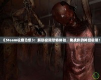 《Steam極度恐慌3：解鎖極限恐怖體驗，挑戰(zhàn)你的神經(jīng)極限！