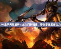 LOL皇子天賦解析：從入門(mén)到精通，帶你掌握王者之力！