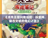 《洛克王國(guó)瑪雅探險(xiǎn)：探索神秘古文明的奇幻之旅》