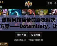 破解網(wǎng)絡痛苦的終極解決方案——Dotamisery，讓你擺脫虛擬世界的痛苦困擾