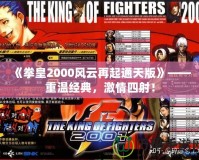 《拳皇2000風(fēng)云再起通天版》——重溫經(jīng)典，激情四射！