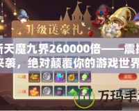 新天魔九界260000倍——震撼來襲，絕對顛覆你的游戲世界！