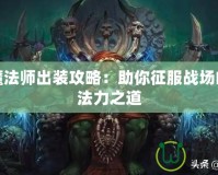 食人魔法師出裝攻略：助你征服戰(zhàn)場(chǎng)的終極法力之道