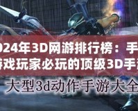 2024年3D網(wǎng)游排行榜：手機(jī)游戲玩家必玩的頂級(jí)3D手游推薦