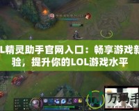 LOL精靈助手官網(wǎng)入口：暢享游戲新體驗，提升你的LOL游戲水平