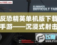 反恐精英單機版下載手游——沉浸式射擊體驗，暢享無窮樂趣