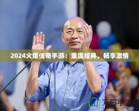 2024火爆傳奇手游：重溫經(jīng)典，暢享激情