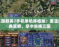 三國群英7手機單機移植版：重溫經(jīng)典策略，掌中縱橫三國