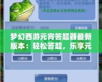 夢幻西游元宵答題器最新版本：輕松答題，樂享元宵佳節(jié)！