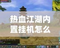 熱血江湖內(nèi)置掛機怎么用？讓你輕松升職打怪，游戲更輕松！