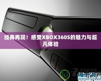 經(jīng)典再現(xiàn)！感受XBOX360S的魅力與超凡體驗