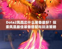 Dota2鳳凰出什么裝備最好？探索鳳凰最佳裝備搭配與玩法策略