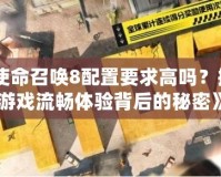 《使命召喚8配置要求高嗎？揭秘游戲流暢體驗(yàn)背后的秘密》