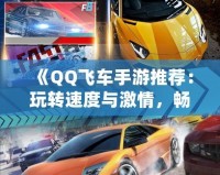 《QQ飛車手游推薦：玩轉(zhuǎn)速度與激情，暢享極速駕駛》